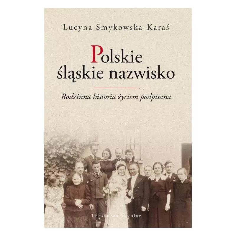 POLSKIE ŚLĄSKIE NAZWISKO RODZINNA HISTORIA ŻYCIEM PODPISANA Lucyna Smykowska-Karaś - Śląsk