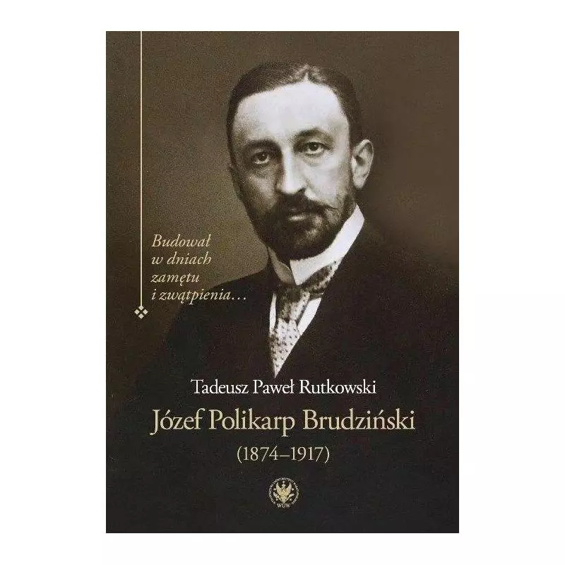 JÓZEF POLIKARP BRUDZIŃSKI (1874-1917) BUDOWAŁ W DNIACH ZAMĘTU I ZWĄTPIENIA…Tadeusz Rutkowski - Wydawnictwa Uniwersytet...