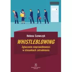 WHISTLEBLOWING ZGŁASZANIE NIEPRAWIDŁOWOŚCI W STOSUNKACH ZATRUDNIENIA Helena Szewczyk - Scholar
