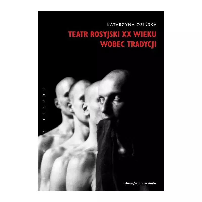 TEATR ROSYJSKI XX WIEKU WOBEC TRADYCJI KONTYNUACJE, ZERWANIA, TRANSFORMACJE Katarzyna Osińska - Słowo/Obraz/Terytoria