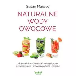 NATURALNE WODY OWOCOWE JAK PRAWIDŁOWO WYKONAĆ ENERGETYZUJĄCE OCZYSZCZAJĄCE I ANTYOKSYDACYJNE IZOTONIKI Susan Marque - Vital