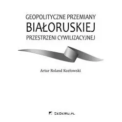 GEOPOLITYCZNE PRZEMIANY BIAŁORUSKIEJ PRZESTRZENI CYWILIZACYJNEJ Artur Kozłowski - CEDEWU