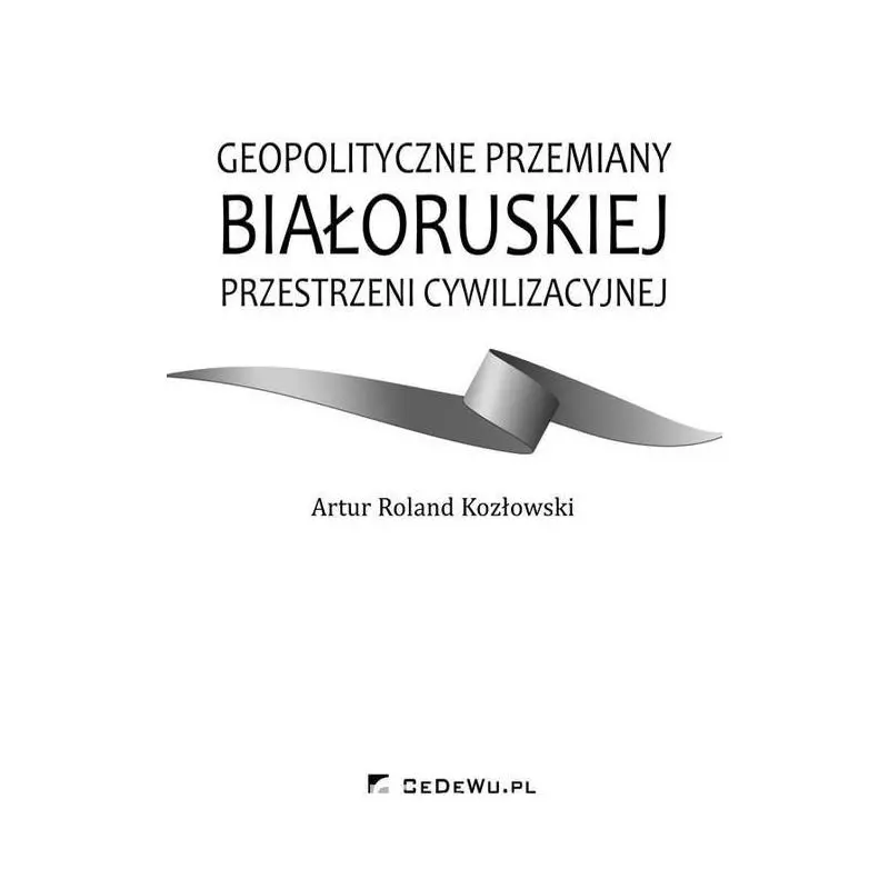 GEOPOLITYCZNE PRZEMIANY BIAŁORUSKIEJ PRZESTRZENI CYWILIZACYJNEJ Artur Kozłowski - CEDEWU