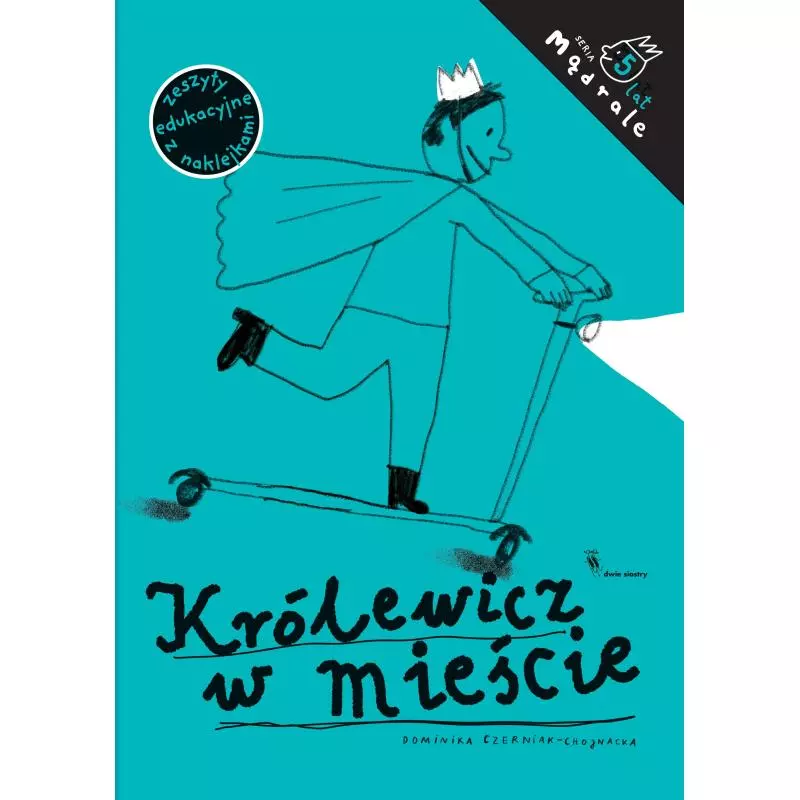 KRÓLEWICZ W MIEŚCIE. ĆWICZENIA RYSUNKOWE DLA PIĘCIOLATKÓW Dominika Czerniak-Chojnacka - Dwie Siostry