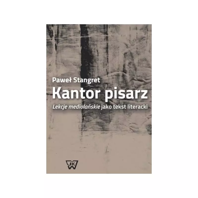 KANTOR PISARZ LEKCJE MEDIOLAŃSKIE JAKO TEKST LITERACKI Paweł Stangret - Wydawnictwo Uniwersytetu Kardynała Stefana Wyszyń...