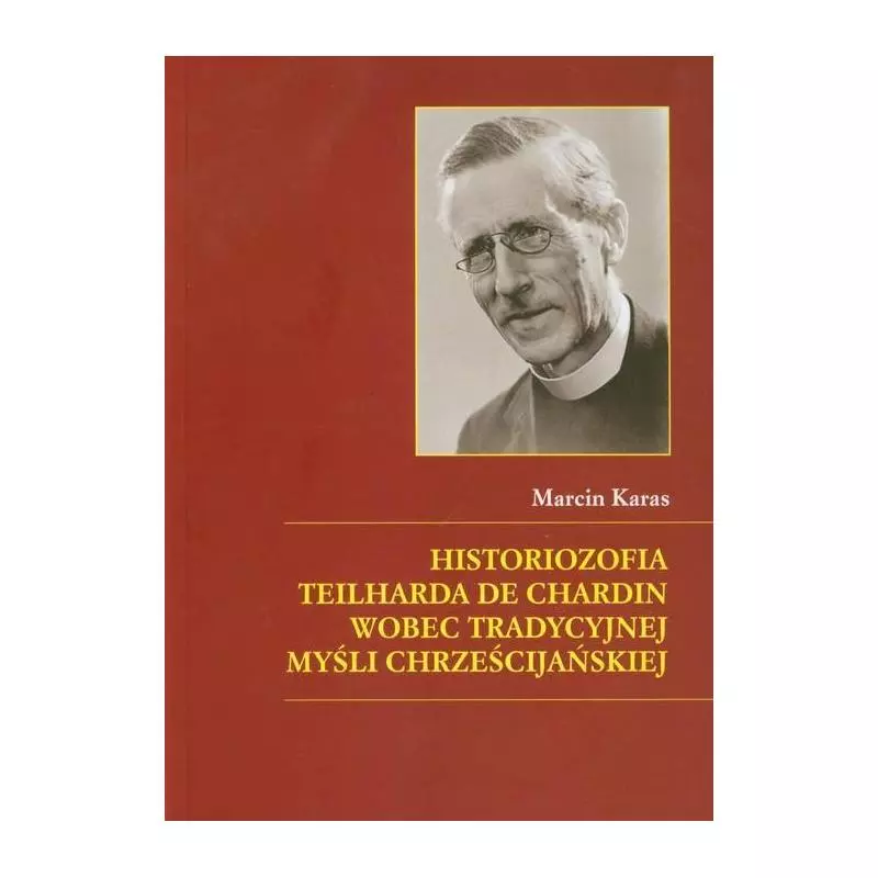 HISTORIOZOFIA TEILHARDA DE CHARDIN WOBEC TRADYCYJNEJ MYŚLI CHRZEŚCIJAŃSKIEJ Marcin Karas - Księgarnia Akademicka