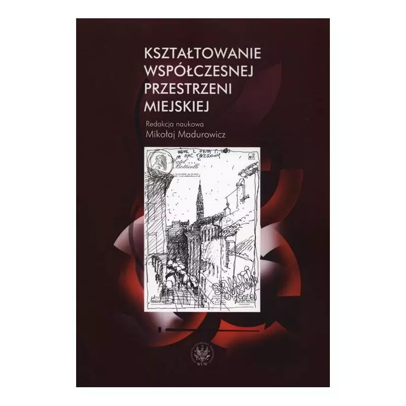 KSZTAŁTOWANIE WSPÓŁCZESNEJ PRZESTRZENI MIEJSKIEJ Mikołaj Madurowicz - Wydawnictwa Uniwersytetu Warszawskiego