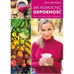 JAK WZMOCNIĆ ODPORNOŚĆ. DIETA, STYL ŻYCIA, UMYSŁ, SUPLEMENTY Iwona Wierzbicka - Zwierciadlo