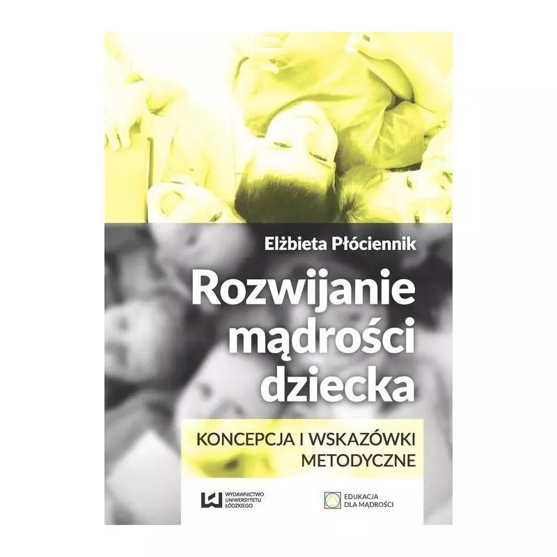 ROZWIJANIE MĄDROŚCI DZIECKA KONCEPCJA I WSKAZÓWKI METODYCZNE Elżbieta Płóciennik - Wydawnictwo Uniwersytetu Łódzkiego