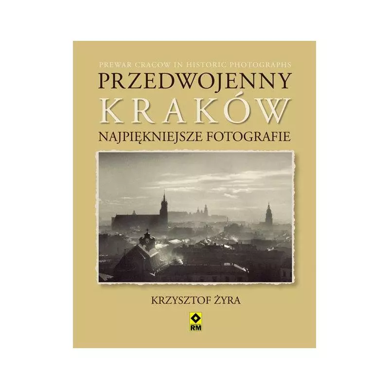 PRZEDWOJENNY KRAKÓW NAJPIĘKNIEJSZE FOTOGRAFIE Krzysztof Żyra - Wydawnictwo RM