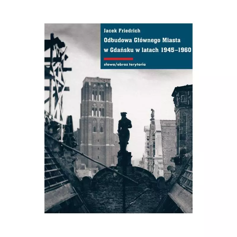 ODBUDOWA GŁÓWNEGO MIASTA W GDAŃSKU W LATACH 1945-1960 Jacek Friedrich - słowo/obraz terytoria