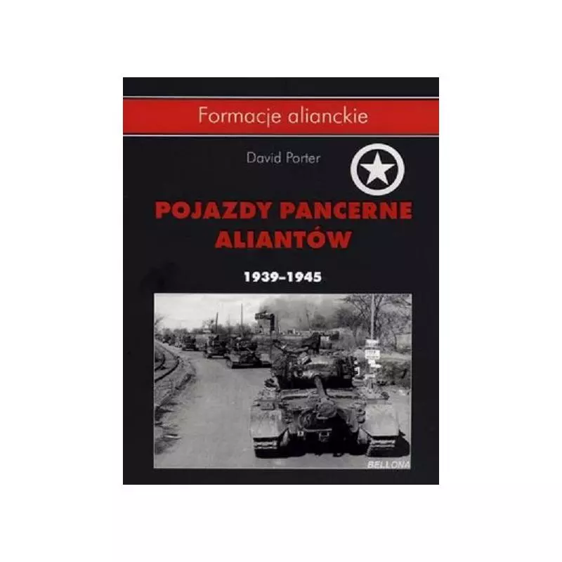 POJAZDY PANCERNE ALIANTÓW 1939-1945 David Porter - Bellona POJAZDY PANCERNE ALIANTÓW 1939-1945 David Porter - Bellona