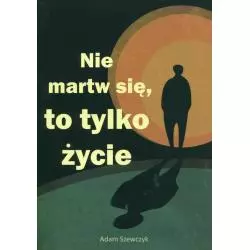 NIE MARTW SIĘ TO TYLKO ŻYCIE Adam Szewczyk - Świat Książki