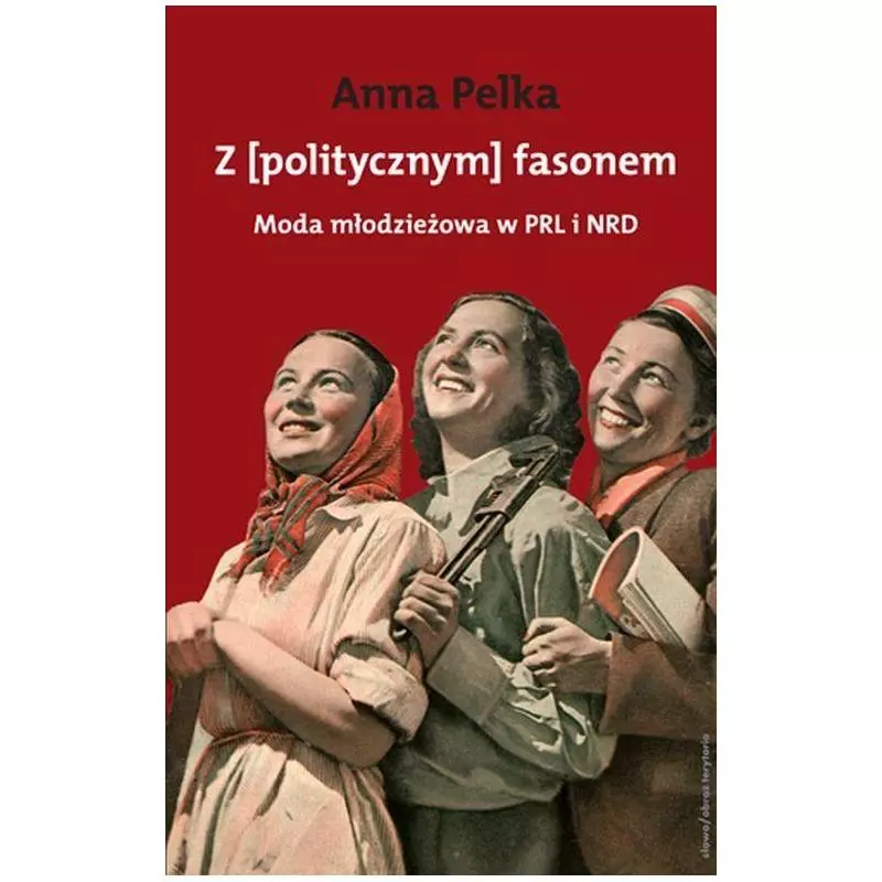 Z [POLITYCZNYM] FASONEM MODA MŁODZIEŻOWA W PRL I W NRD Ana Pelka - Słowo/Obraz/Terytoria