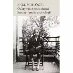 ODKRYWANIE NOWOCZESNEJ EUROPY - PRÓBA ARCHEOLOGII Karl Schlögel - Słowo/Obraz/Terytoria