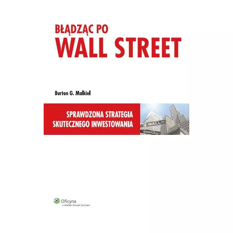 BŁĄDZĄC PO WALL STREET SPRAWDZONA STRATEGIA SKUTECZNEGO INWESTOWANIA Burton G. Malkiel - Wolters Kluwer