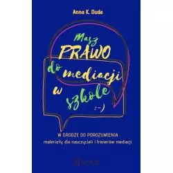 MASZ PRAWO DO MEDIACJI W SZKOLE W DRODZE DO POROZUMIENIA – MATERIAŁY DLA NAUCZYCIELI I TRENERÓW MEDIACJIAnna Duda - Scholar