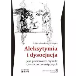 ALEKSYTYMIA I DYSOCJACJA JAKO PODSTAWOWE CZYNNIKI ZJAWISK POTRAUMATYCZNYCH Elżbieta Zdankiewicz-Ścigała - Scholar