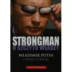 STRONGMAN U SZCZYTU WŁADZY WŁADIMIR PUTIN I WALKA O ROSJĘ Angus Roxburgh - OLE