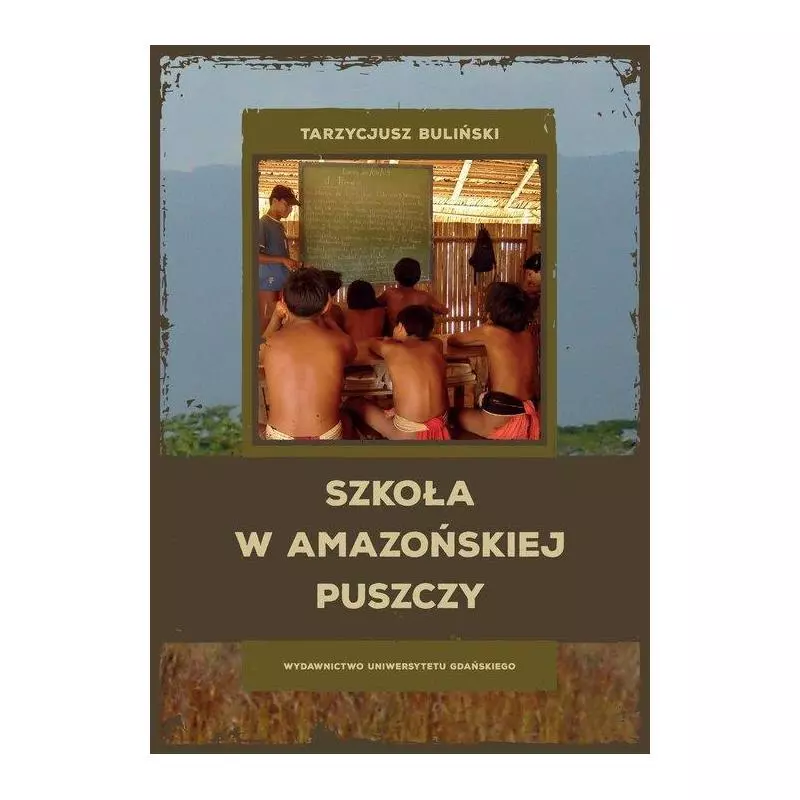 SZKOŁA W AMAZOŃSKIEJ PUSZCZY Tarzycjusz Buliński - Wydawnictwo Uniwersytetu Gdańskiego