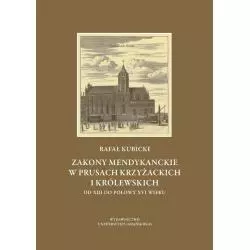 ZAKONY MENDYKANCKIE W PRUSACH KRZYŻACKICH I KRÓLEWSKICH OD XIII DO POŁOWY XVI WIEKU Rafał Kubicki - Wydawnictwo Uniwersyt...