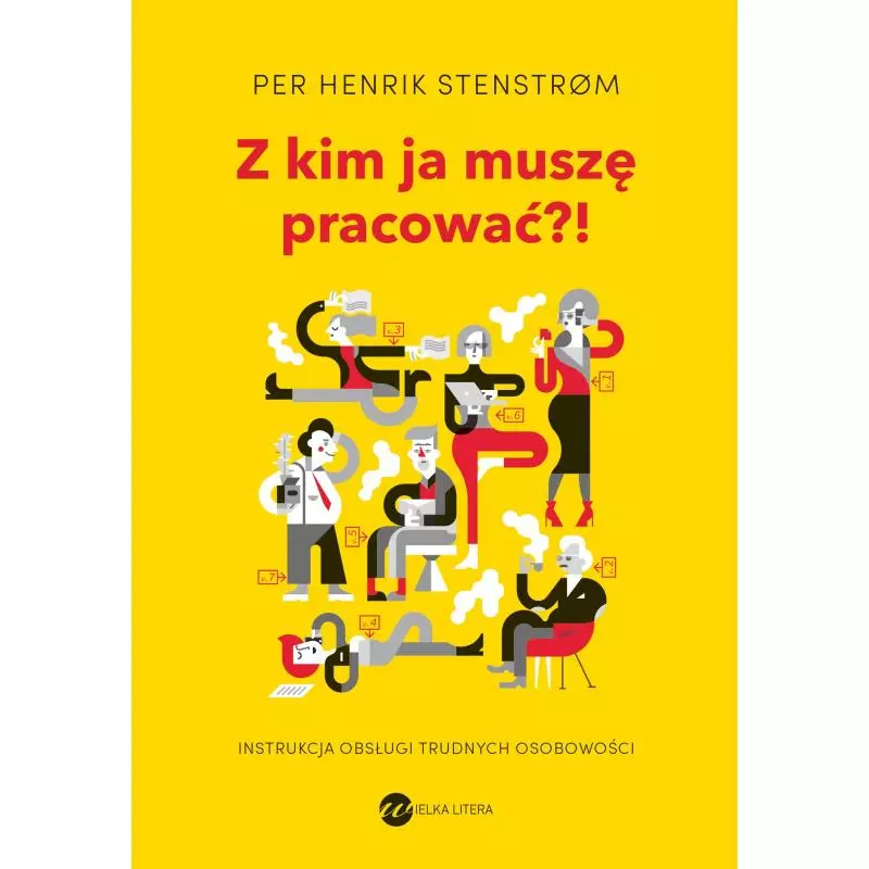 Z KIM JA MUSZĘ PRACOWAĆ?! INSTRUKCJA OBSŁUGI TRUDNYCH OSOBOWOŚCI Henrik Per - Wielka Litera Z KIM JA MUSZĘ PRACOWAĆ?! INSTRUKCJA OBSŁUGI TRUDNYCH OSOBOWOŚCI Henrik Per - Wielka Litera