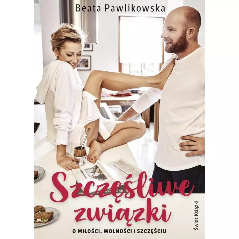 SZCZĘŚLIWE ZWIĄZKI O MIŁOŚCI, WOLNOŚCI I SZCZĘŚCIU Beata Pawlikowska - Świat Książki