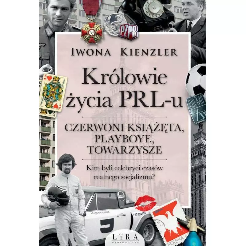 KRÓLOWIE ŻYCIA PRL-U CZERWONI KSIĄŻĘTA, PLAYBOYE, TOWARZYSZE Iwona Kienzler - Wydawnictwo Lira