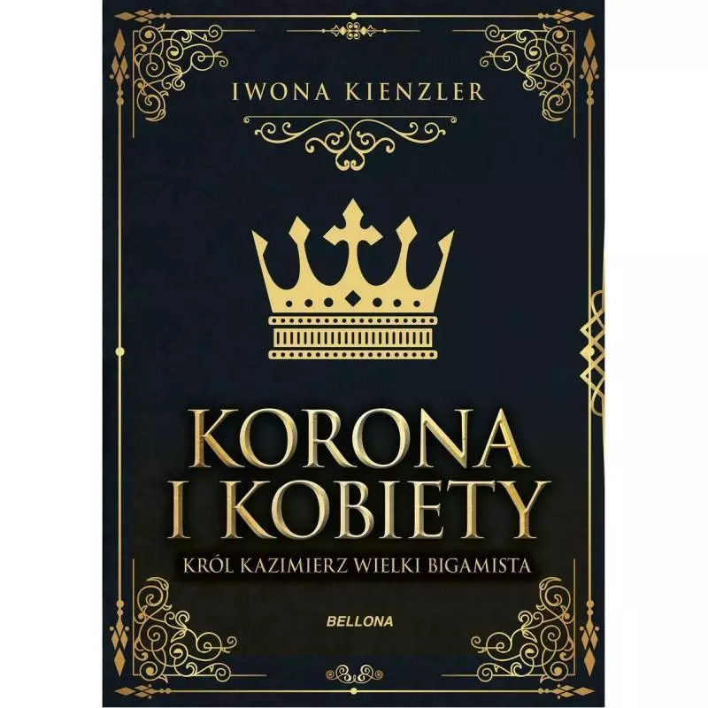 KORONA I KOBIETY KRÓL KAZIMIERZ WIELKI BIGAMISTA Iwona Kienzler - Bellona