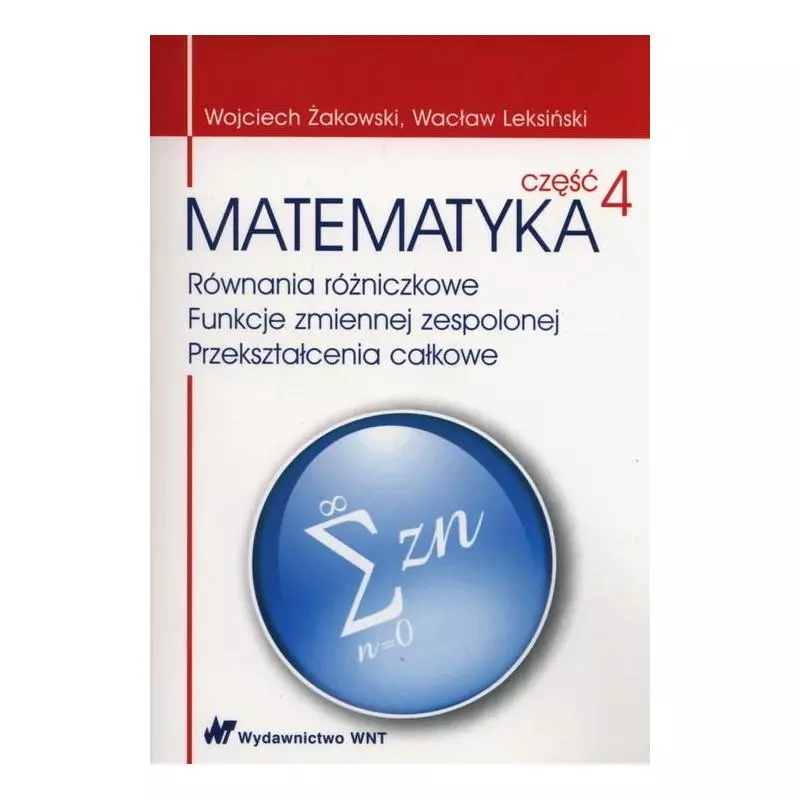 MATEMATYKA 4 RÓWNANIA RÓŻNICZKOWE FUNKCJE ZMIENNEJ ZESPOLONEJ PRZEKSZTAŁCENIA CAŁKOWE Wacław Leksiński, Wojciech Żako...