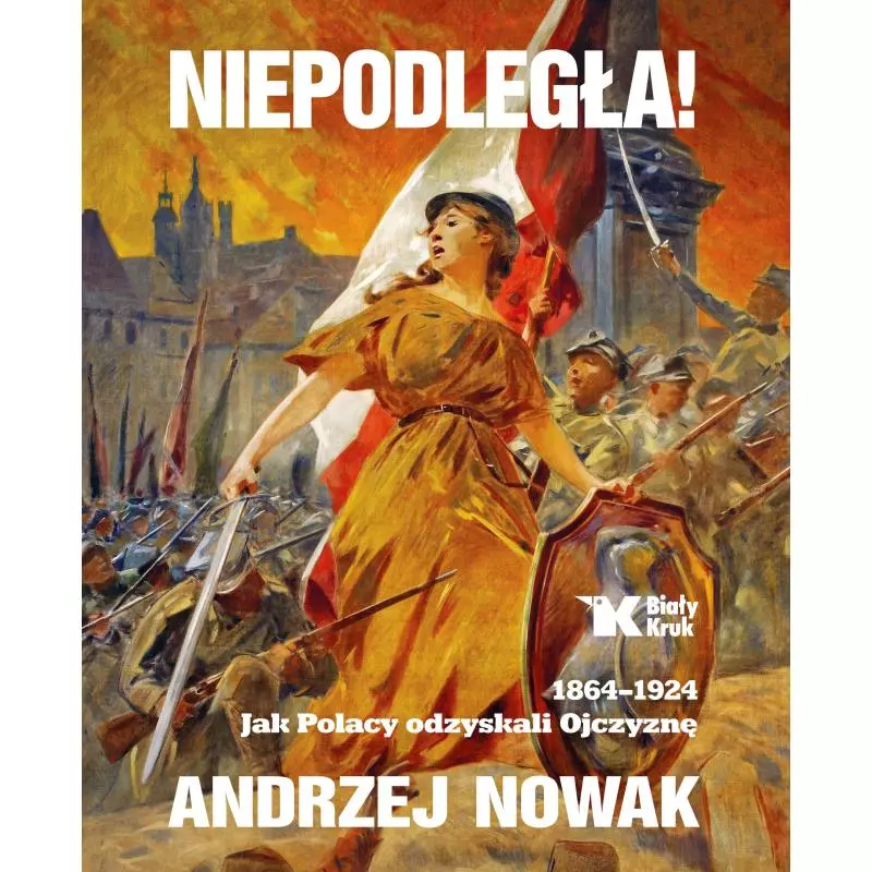 NIEPODLEGŁA 1864-1924 JAK POLACY ODZYSKALI OJCZYZNĘ 1 Andrzej Nowak - Biały Kruk