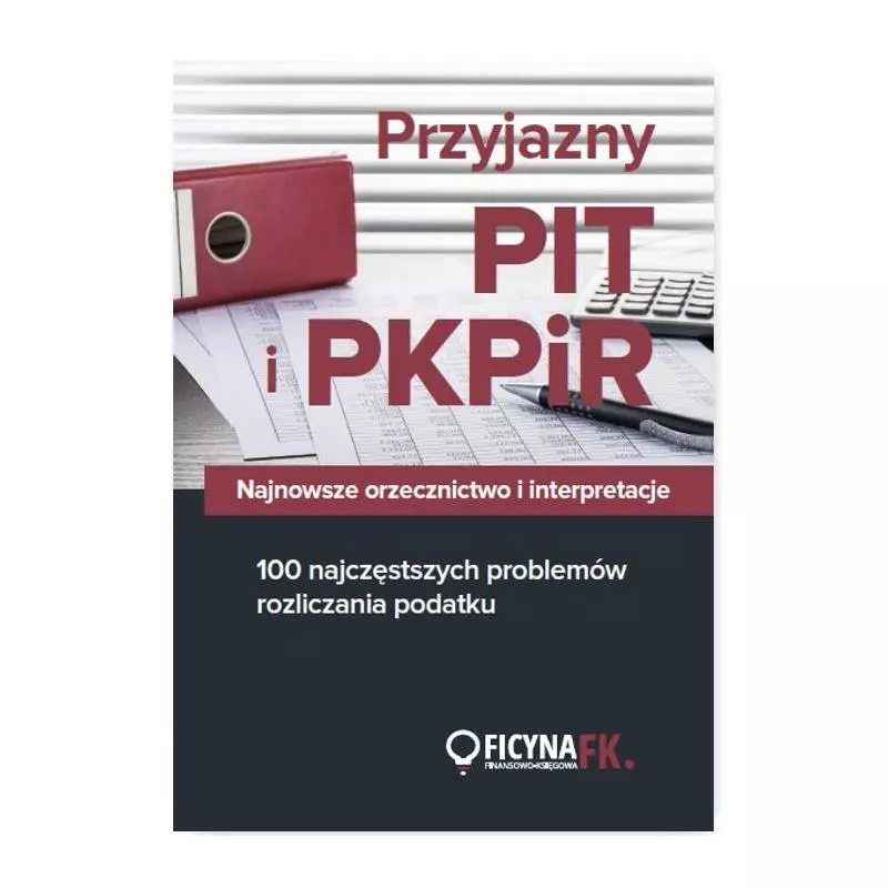 PRZYJAZNY PIT I PKPIR NAJNOWSZE ORZECZNICTWO I INTERPRETACJE ORAZ 100 NAJCZĘSTSZYCH PROBLEMÓW - Wiedza i Praktyka