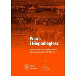 WIARA I NIEPODLEGŁOŚĆ RELIGIJNO-PATRIOTYCZNE TRADYCJE TERENÓW OBECNEJ DIECEZJI SOSNOWIECKIEJ Adam Dziurok, Mariusz Trąba...