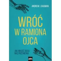 WRÓĆ W RAMIONA OJCA JAK MIŁOŚĆ BOGA NAS PRZEMIENIA Andrew Bauman - Espe