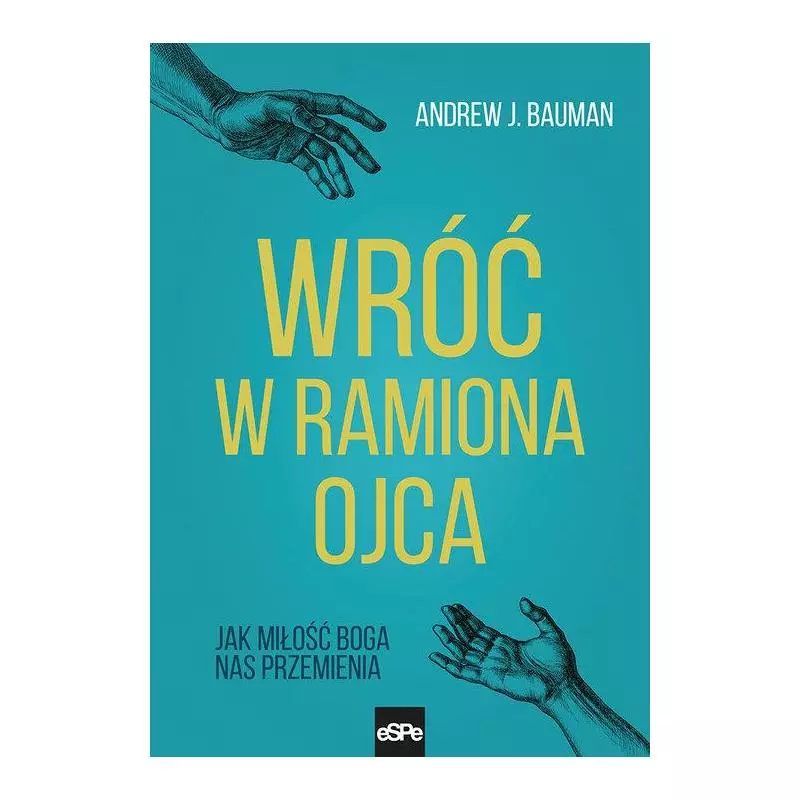 WRÓĆ W RAMIONA OJCA JAK MIŁOŚĆ BOGA NAS PRZEMIENIA Andrew Bauman - Espe