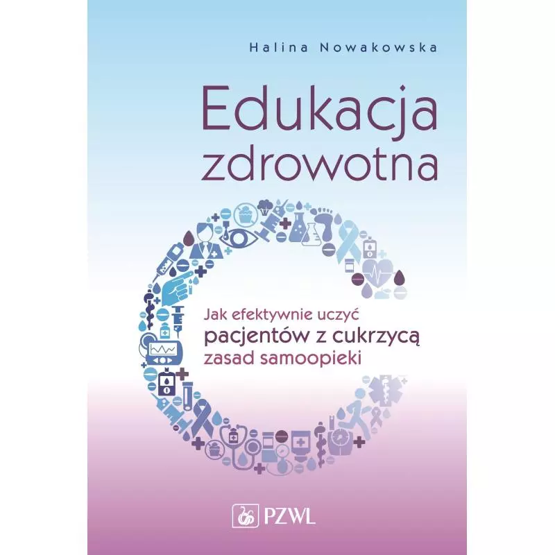 EDUKACJA ZDROWOTNA JAK EFEKTYWNIE UCZYĆ PACJENTÓW Z CUKRZYCĄ ZASAD SAMOOPIEKIHalina Nowakowska - Wydawnictwo Lekarskie PZWL