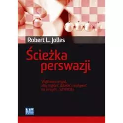 ŚCIEŻKA PERSWAZJI WYTRENUJ UMYSŁ, ABY MYŚLEĆ, DZIAŁAĆ I WPŁYWAĆ NA INNYCH SZYBCIEJ Robert L. Jolles - MT Biznes