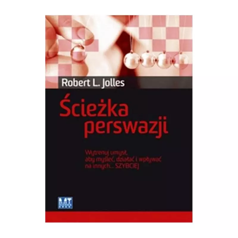 ŚCIEŻKA PERSWAZJI WYTRENUJ UMYSŁ, ABY MYŚLEĆ, DZIAŁAĆ I WPŁYWAĆ NA INNYCH SZYBCIEJ Robert L. Jolles - MT Biznes