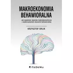 MAKROEKONOMIA BEHAWIORALNA JAK WYJAŚNIAĆ ZJAWISKA MAKROEKONOMICZNE Z WYKORZYSTANIEM EKONOMII BEHAWIORALNEJ Krzysztof Orlik ...