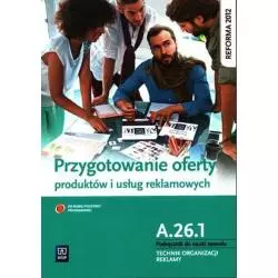 PRZYGOTOWANIE OFERTY PRODUKTÓW I USŁUG REKLAMOWYCH. PODRĘCZNIK DO NAUKI ZAWODU TECHNIK ORGANIZACJI REKLAMY KWALIFIKACJA A....