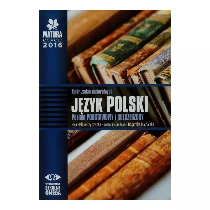 MATURA 2016 JĘZYK POLSKI ZBIÓR ZADAŃ MATURALNYCH POZIOM PODSTAWOWY I ROZSZERZONY Ewa Helbin-Czyżowska - Omega