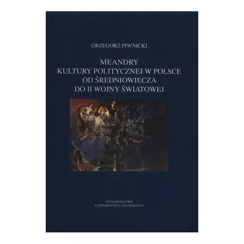 MEANDRY KULTURY POLITYCZNEJ W POLSCE OD ŚREDNIOWIECZA DO II WOJNY ŚWIATOWEJ Grzegorz Piwnicki - Wydawnictwo Uniwersytetu Gd...
