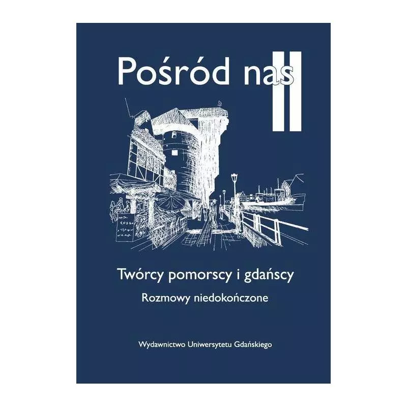 POŚRÓD NAS II TWÓRCY POMORSCY I GDAŃSCY ROZMOWY NIEDOKOŃCZONE - Wydawnictwo Uniwersytetu Gdańskiego