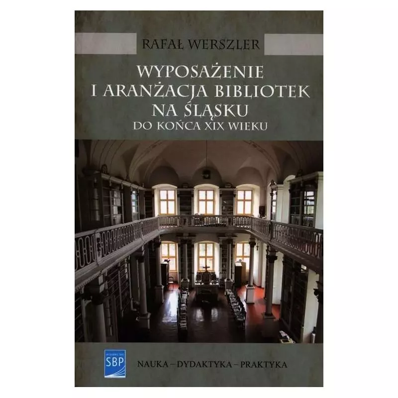 WYPOSAŻENIE I ARANŻACJA BIBLIOTEK NA ŚLĄSKU DO KOŃCA XIX WIEKU Rafał Werszler - SBP