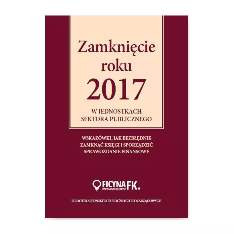 ZAMKNIĘCIE ROKU 2017 W JEDNOSTKACH SEKTORA PUBLICZNEGO Izabela Świderek - Wiedza i Praktyka