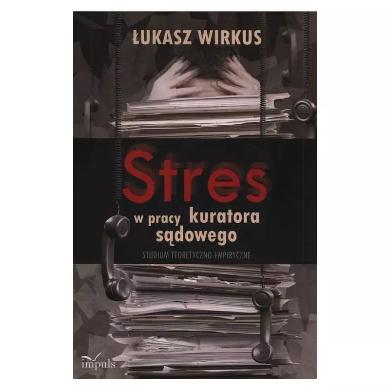 STRES W PRACY KURATORA SĄDOWEGO STUDIUM TEORETYCZNO-EMPIRYCZNE Łukasz Wirkus - Impuls