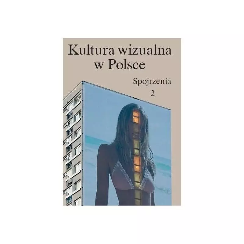 KULTURA WIZUALNA W POLSCE SPOJRZENIA Iwona Kurz, Paulina Kwiatkowska, Magda Szcześniak, Łukasz Zaremba - Bęc Zmiana