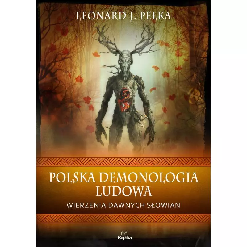 POLSKA DEMONOLOGIA LUDOWA. WIERZENIA DAWNYCH SŁOWIAN Leonard J. Pełka - Replika