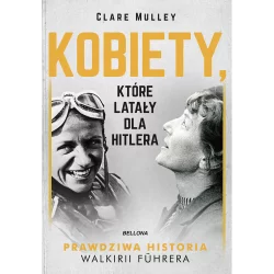 KOBIETY KTÓRE LATAŁY DLA HITLERA Clare Mulley - Bellona