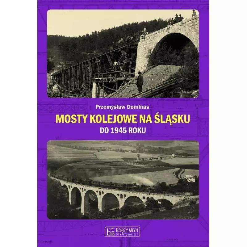 MOSTY KOLEJOWE NA ŚLĄSKU DO 1945 ROKU Przemysław Dominas - Księży Młyn